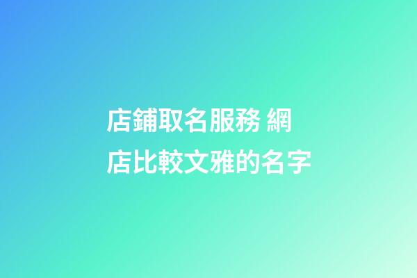 店鋪取名服務 網店比較文雅的名字-第1張-店鋪起名-玄機派